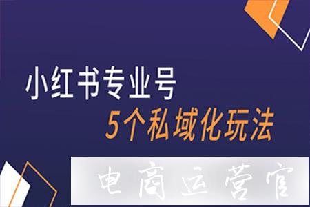 小紅書專業(yè)號實操指南|品牌私域打法